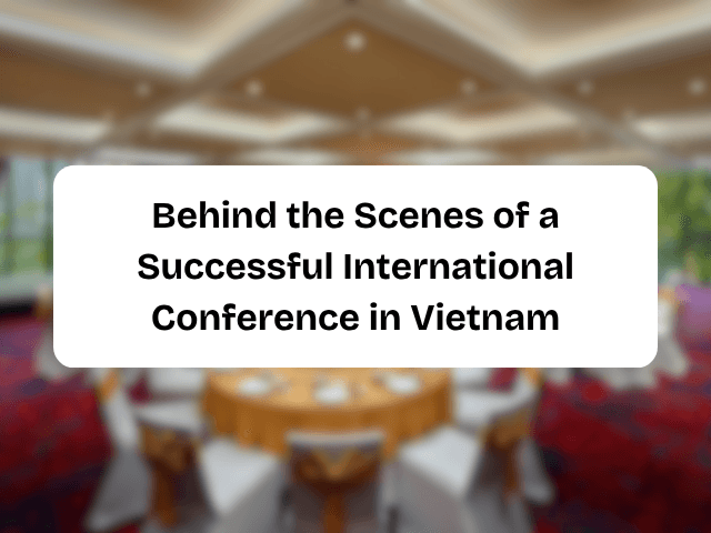 Behind the Scenes of a Successful International Conference in Vietnam