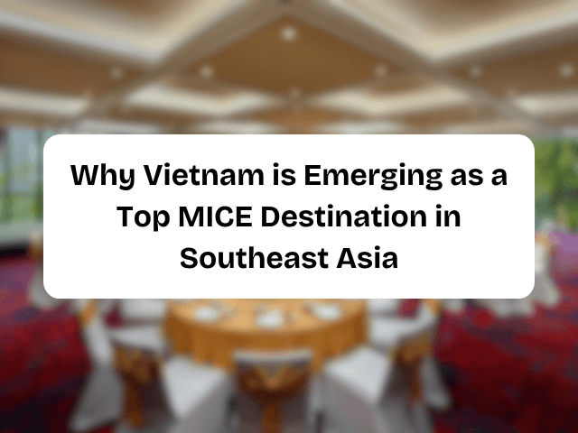 Why Vietnam is Emerging as a Top MICE Destination in Southeast Asia