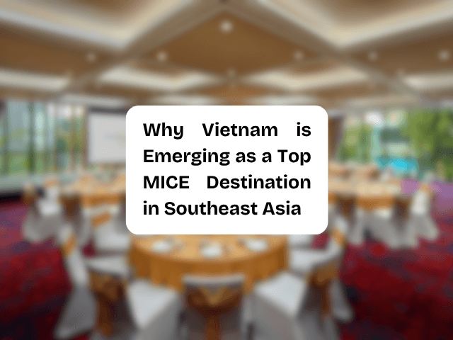 Why Vietnam is Emerging as a Top MICE Destination in Southeast Asia
