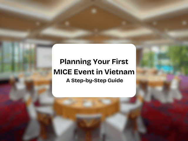 Planning Your First MICE Event in Vietnam: A Step-by-Step Guide