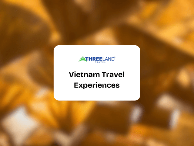 Vietnam Travel Experiences Through a Traveler’s Eyes | Threeland Travel